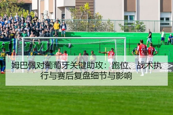 姆巴佩对葡萄牙关键助攻：跑位、战术执行与赛后复盘细节与影响