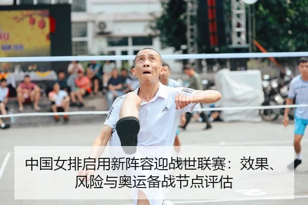 中国女排启用新阵容迎战世联赛：效果、风险与奥运备战节点评估